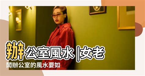 女主管辦公室風水|【女主管辦公室風水】女性主管的職場風水：掌握辦公。